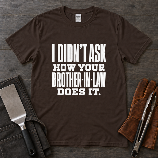 I Didn't Ask How Your Brother-in-Law Does It BBQ Tee