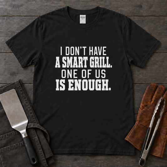 I Don't Have a Smart Grill, One of Us Is Enough BBQ Tee